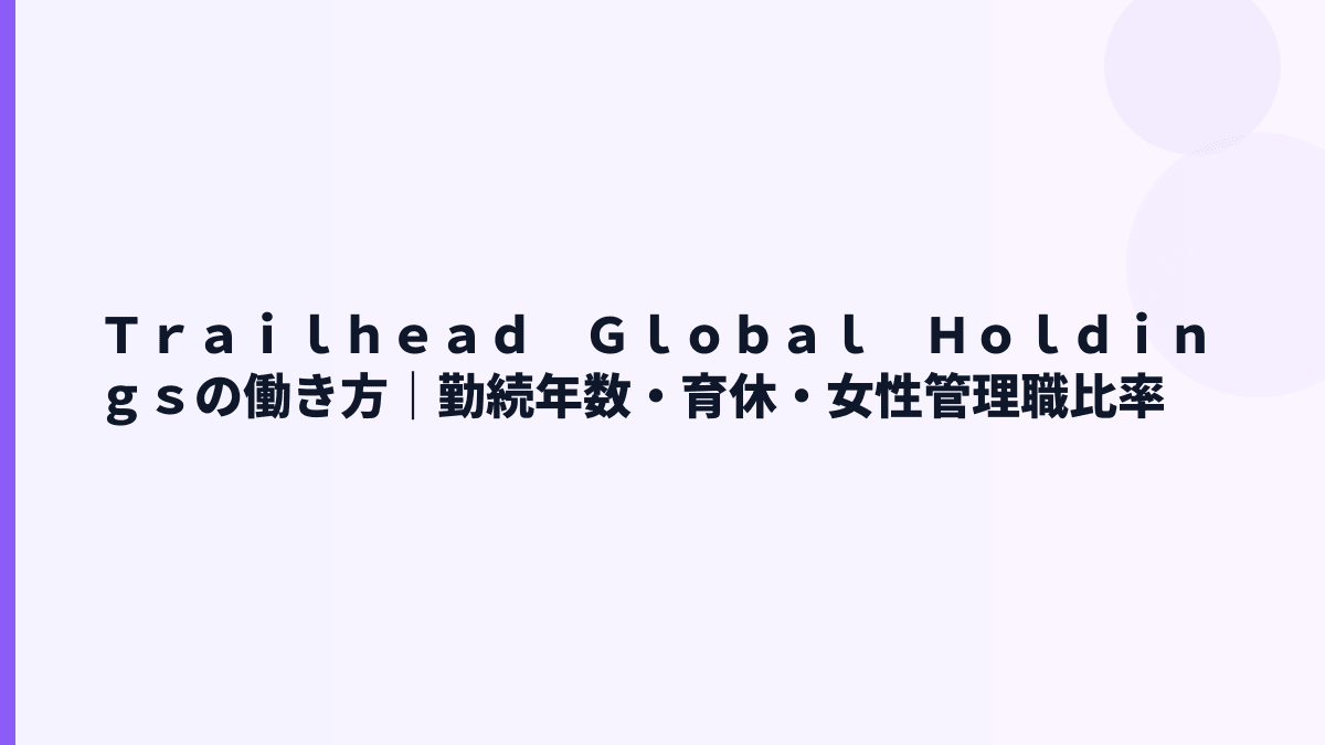Ｔｒａｉｌｈｅａｄ　Ｇｌｏｂａｌ　Ｈｏｌｄｉｎｇｓの働き方｜勤続年数・育休・女性管理職比率