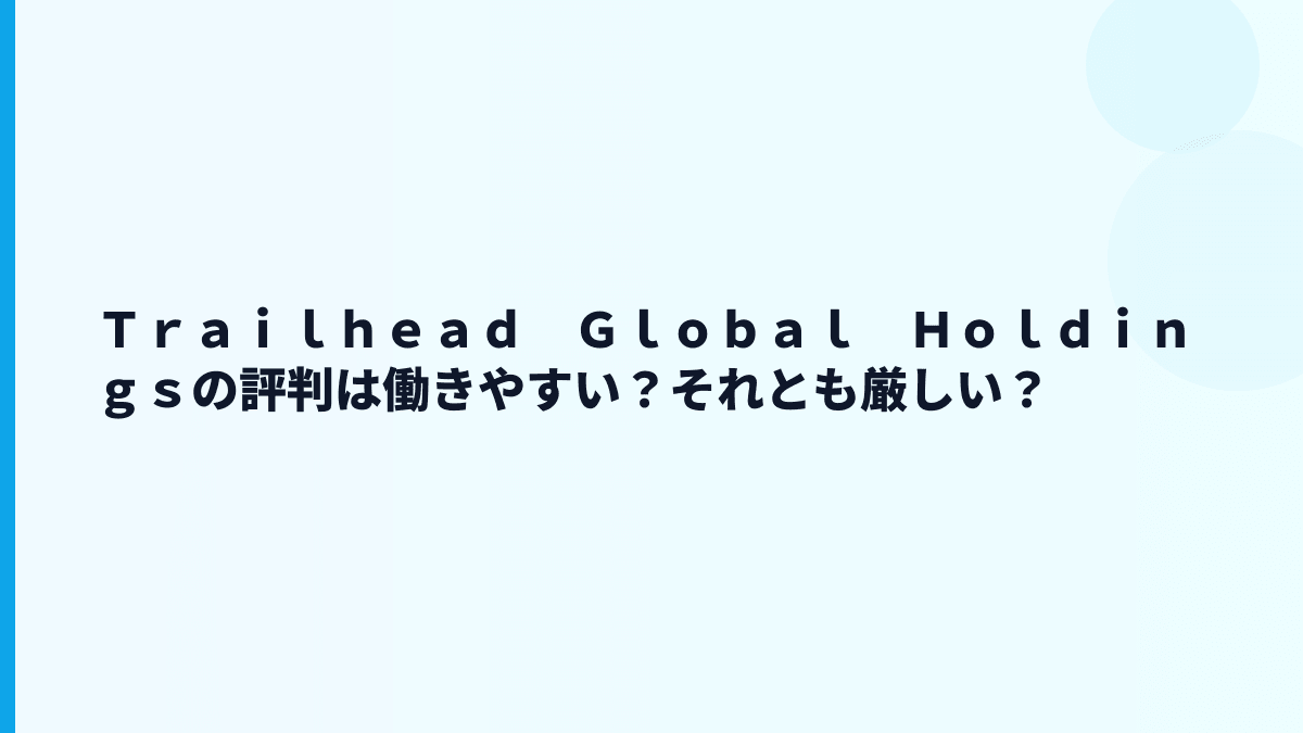 Ｔｒａｉｌｈｅａｄ　Ｇｌｏｂａｌ　Ｈｏｌｄｉｎｇｓの評判は働きやすい？それとも厳しい？
