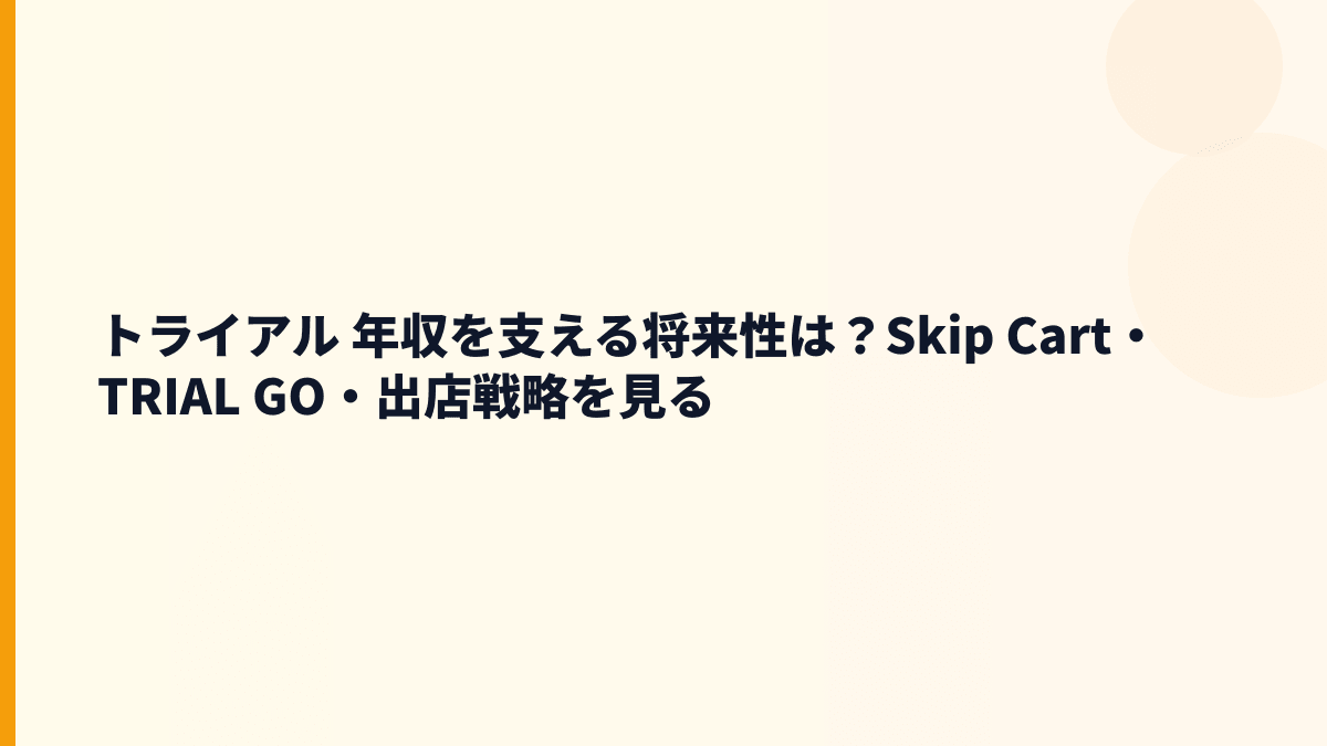 トライアル 年収を支える将来性は？Skip Cart・TRIAL GO・出店戦略を見る
