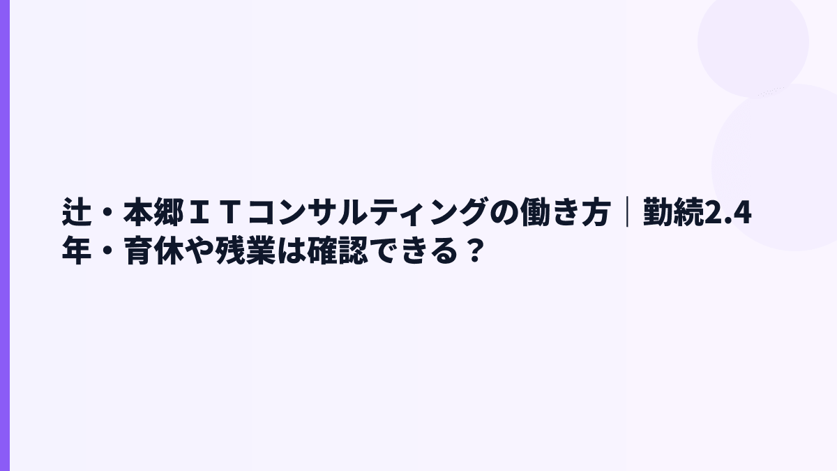 辻・本郷ＩＴコンサルティングの働き方｜勤続2.4年は短い？