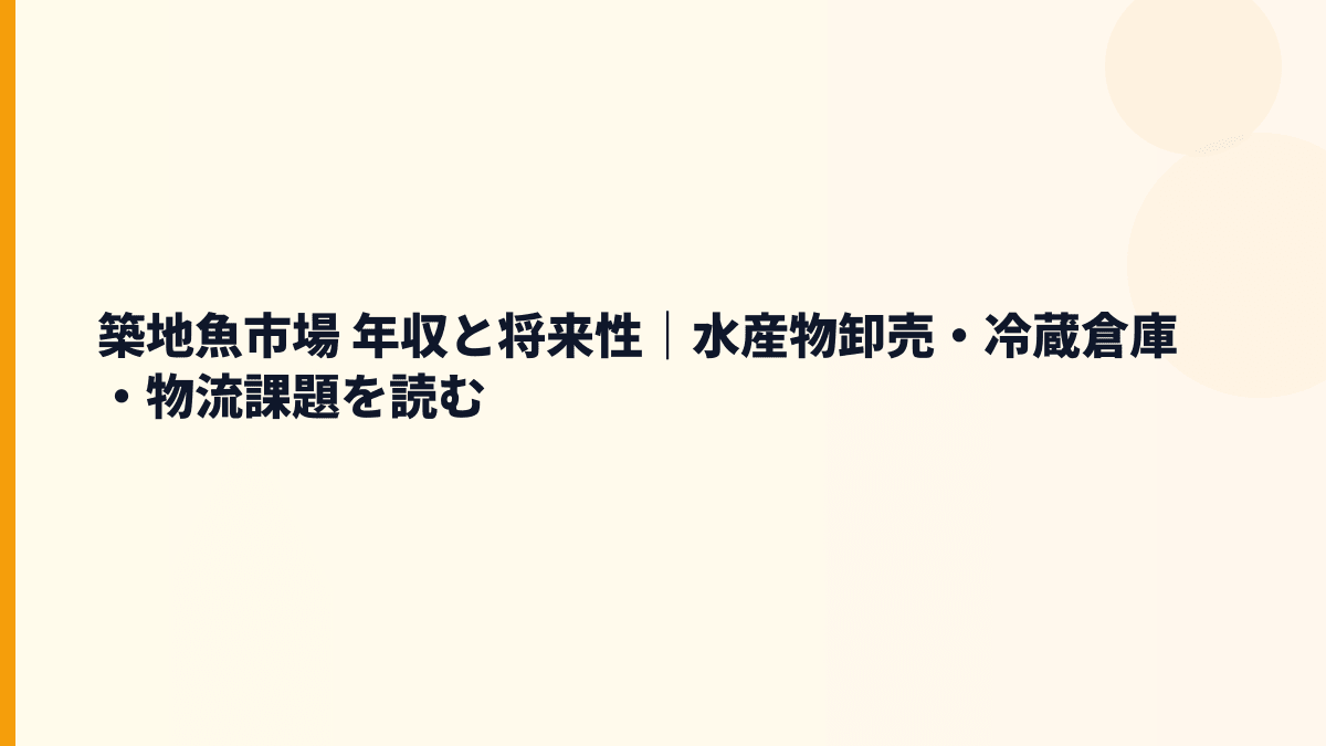 築地魚市場 年収と将来性｜水産物卸売・冷蔵倉庫・物流課題を読む