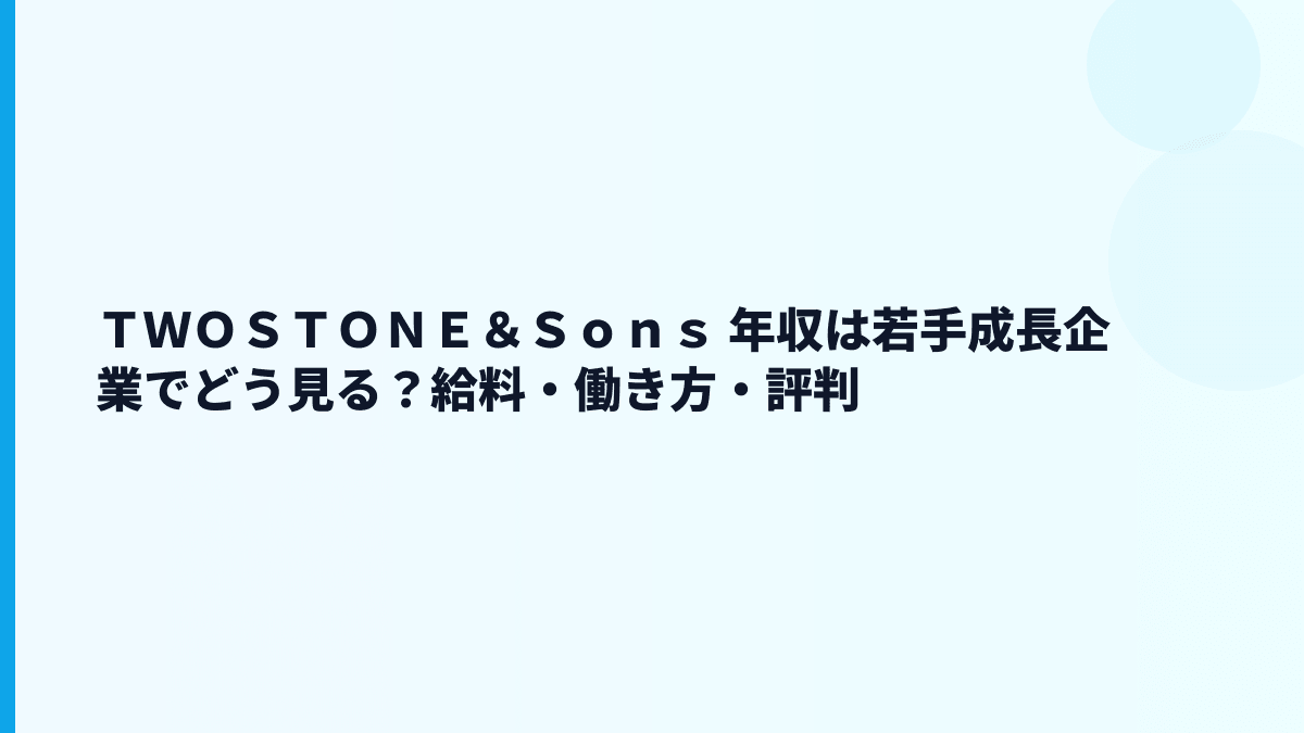 ＴＷＯＳＴＯＮＥ＆Ｓｏｎｓ 年収は若手成長企業でどう見る？給料・働き方・評判