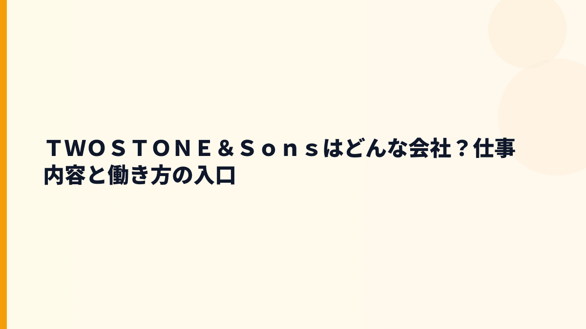 ＴＷＯＳＴＯＮＥ＆Ｓｏｎｓはどんな会社？仕事内容と働き方の入口