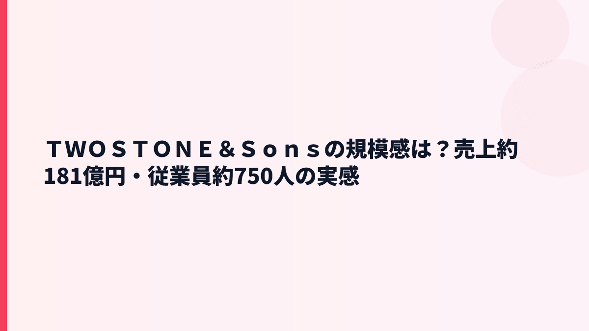 ＴＷＯＳＴＯＮＥ＆Ｓｏｎｓの規模感は？売上約181億円・従業員約750人の実感