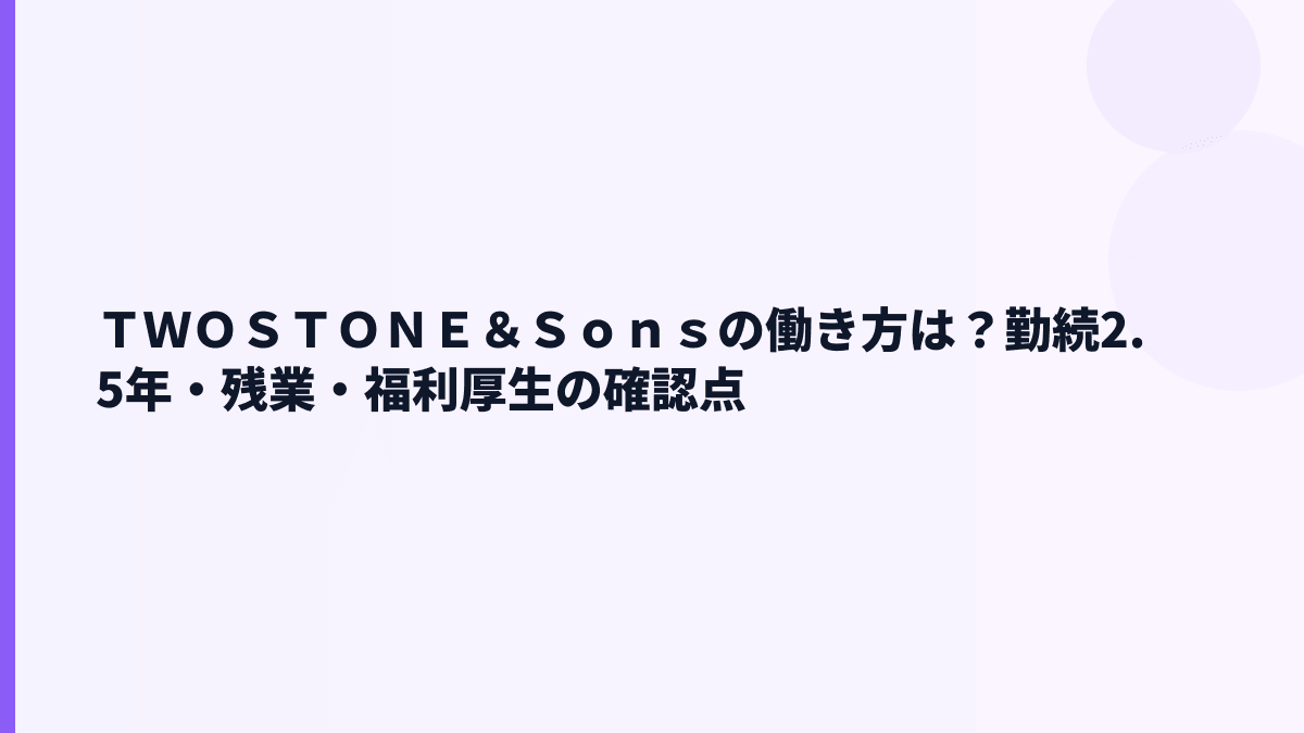 ＴＷＯＳＴＯＮＥ＆Ｓｏｎｓの働き方は？勤続2.5年・残業・福利厚生の確認点
