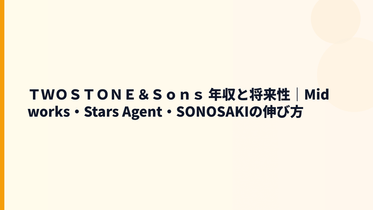 ＴＷＯＳＴＯＮＥ＆Ｓｏｎｓ 年収と将来性｜Midworks・Stars Agent・SONOSAKIの伸び方