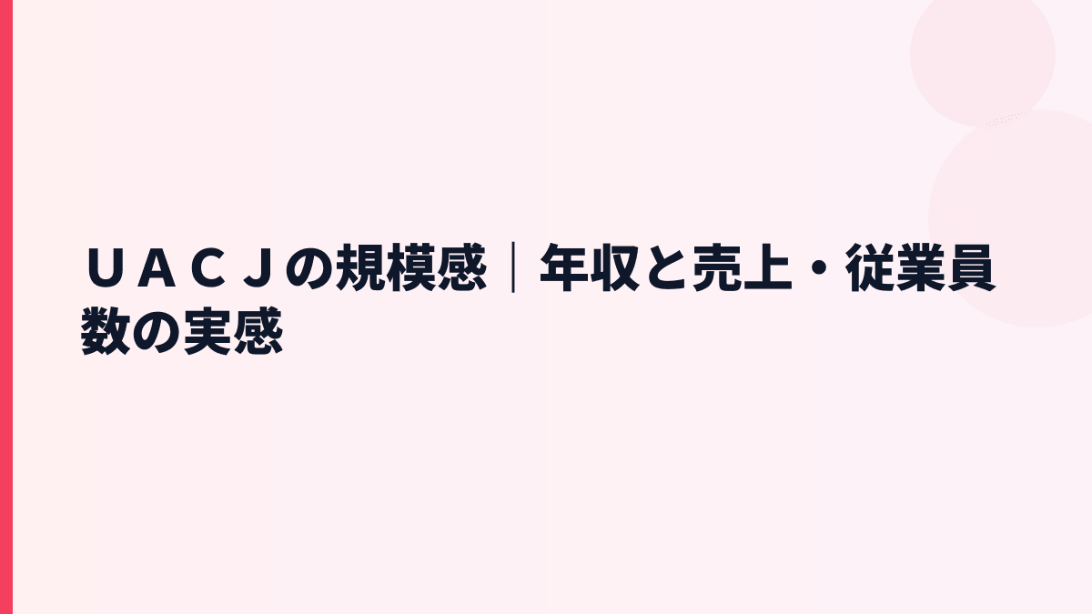 ＵＡＣＪの規模感｜年収と売上・従業員数の実感