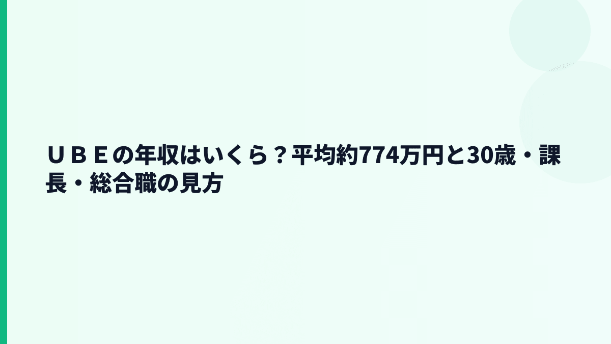 ＵＢＥの年収はいくら？平均約774万円と30歳・課長・総合職の見方