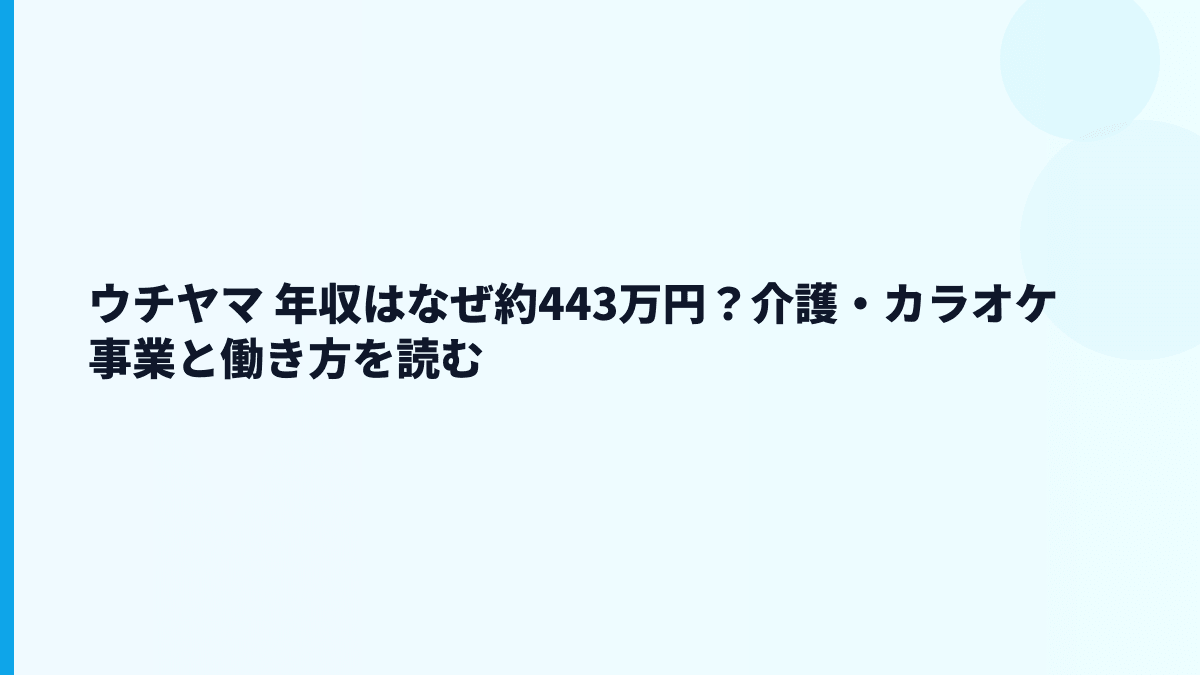 ウチヤマ 年収はなぜ約443万円？介護・カラオケ事業と働き方を読む