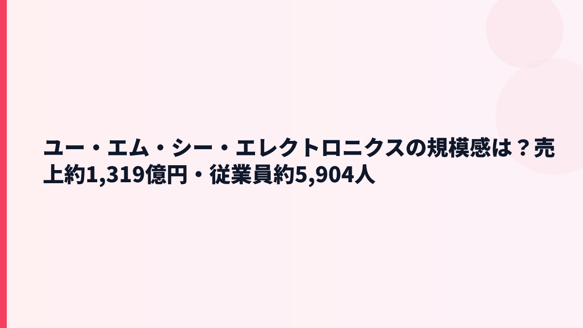 ユー・エム・シー・エレクトロニクスの規模感は？売上約1,319億円・従業員約5,904人
