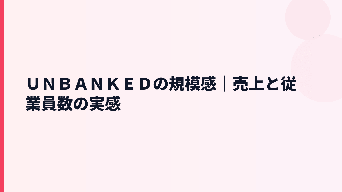 ＵＮＢＡＮＫＥＤの規模感｜売上と従業員数の実感