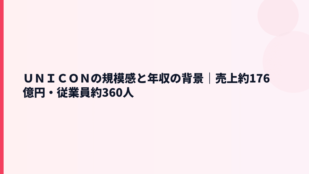 ＵＮＩＣＯＮの規模感と年収の背景｜売上約176億円・従業員約360人