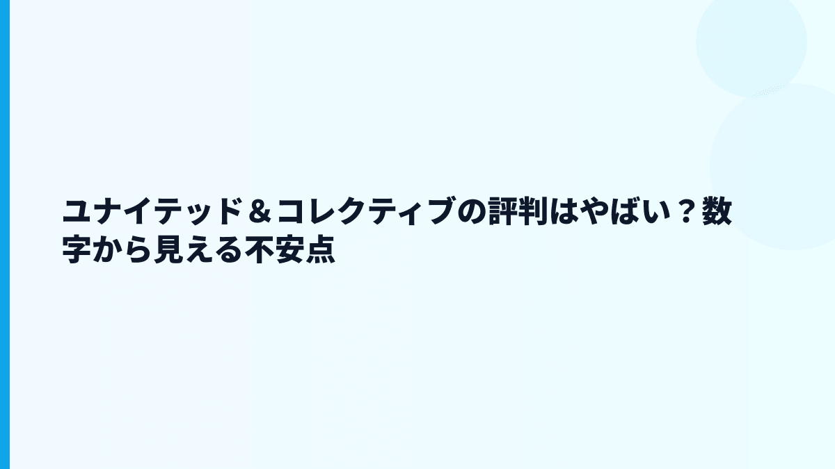 ユナイテッド＆コレクティブの評判はやばい？数字から見える不安点
