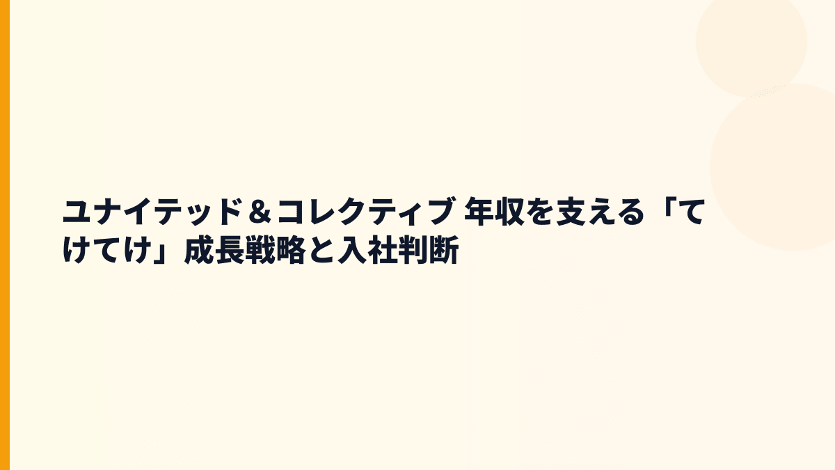 ユナイテッド＆コレクティブ 年収を支える「てけてけ」成長戦略と入社判断