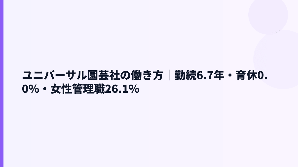 ユニバーサル園芸社の働き方｜勤続6.7年・育休0.0%・女性管理職26.1%