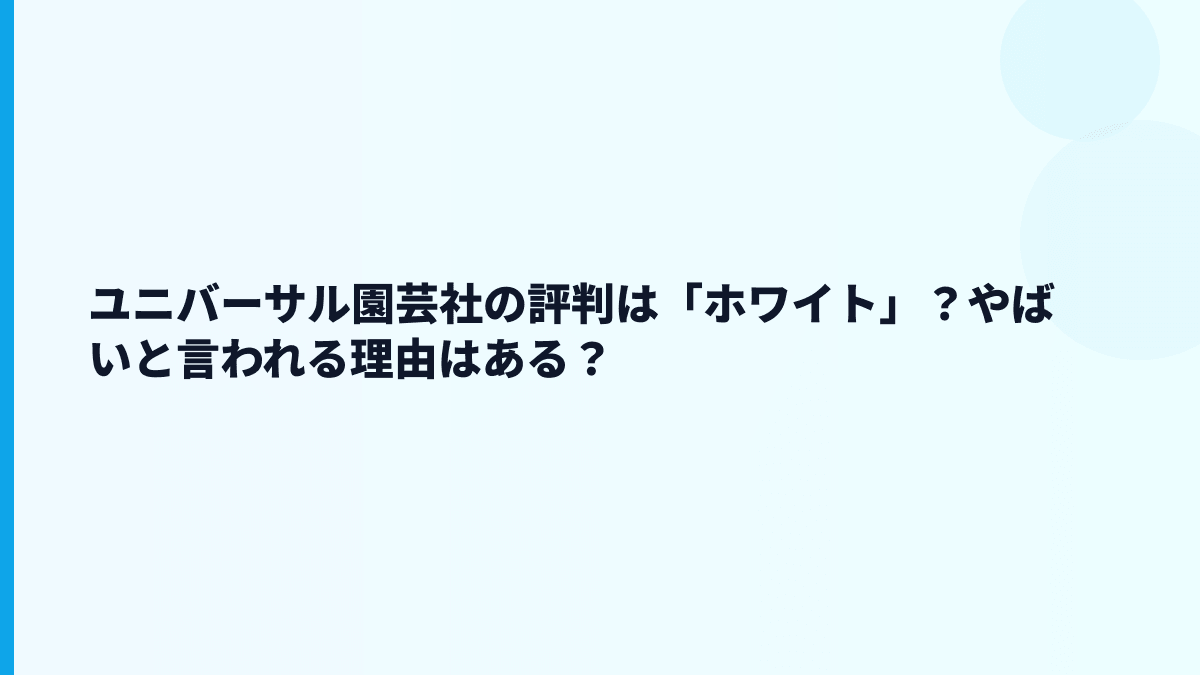 ユニバーサル園芸社の評判は「ホワイト」？やばいと言われる理由はある？