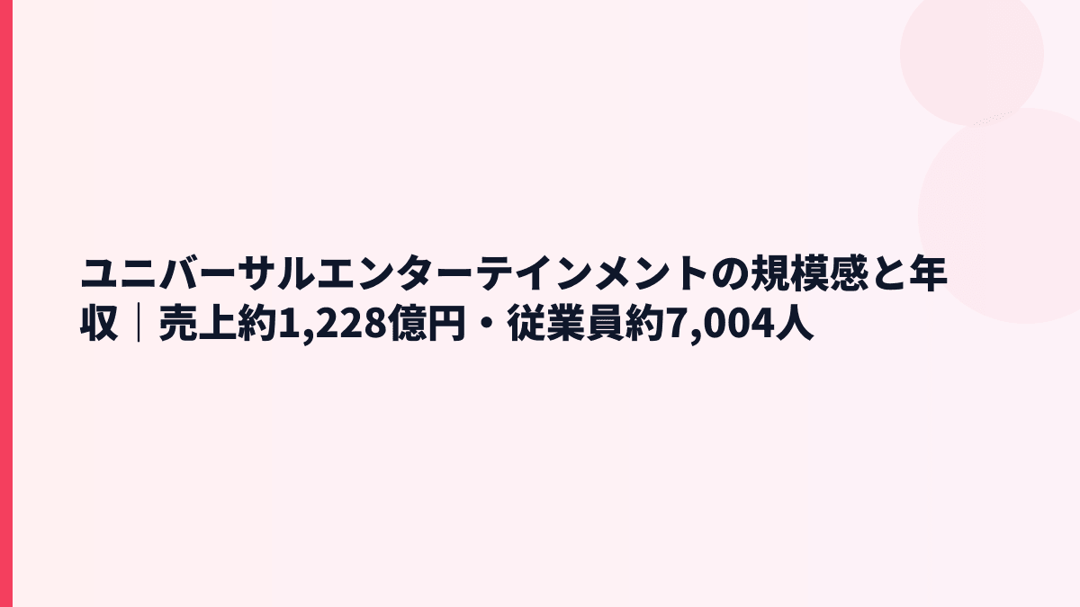 ユニバーサルエンターテインメントの規模感と年収｜売上約1,228億円・従業員約7,004人