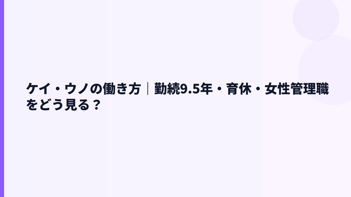 ケイ・ウノの働き方｜勤続9.5年・育休・女性管理職をどう見る？