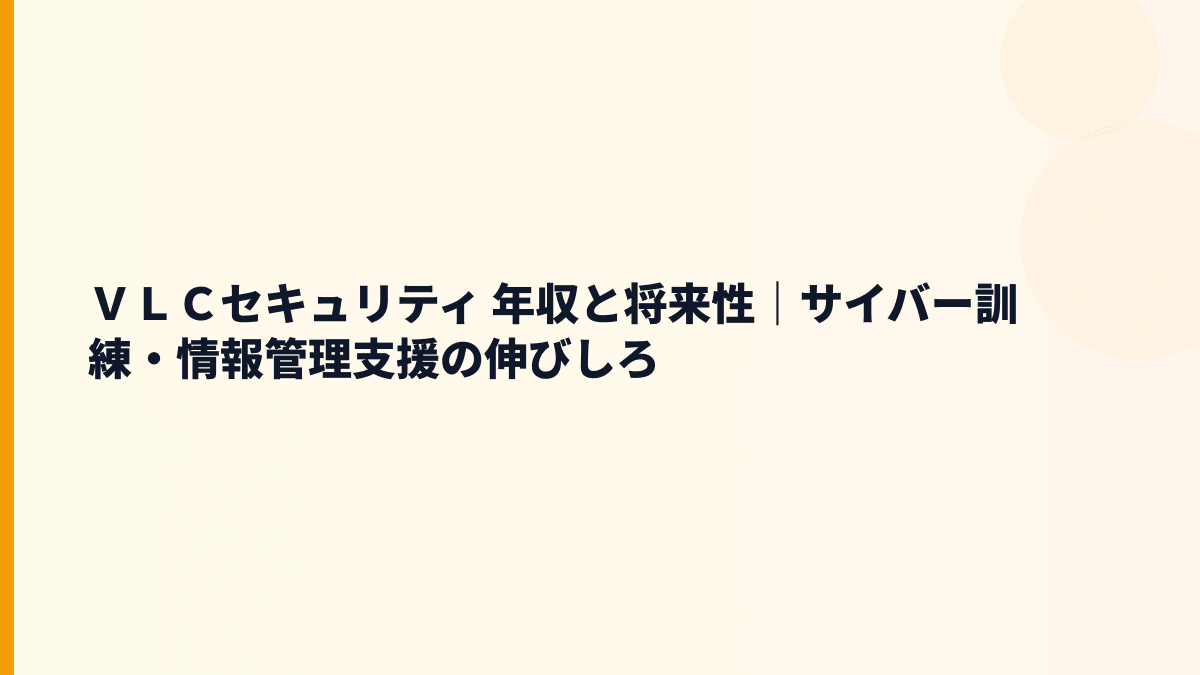 ＶＬＣセキュリティ 年収と将来性｜サイバー訓練・診断サービスの伸びしろ