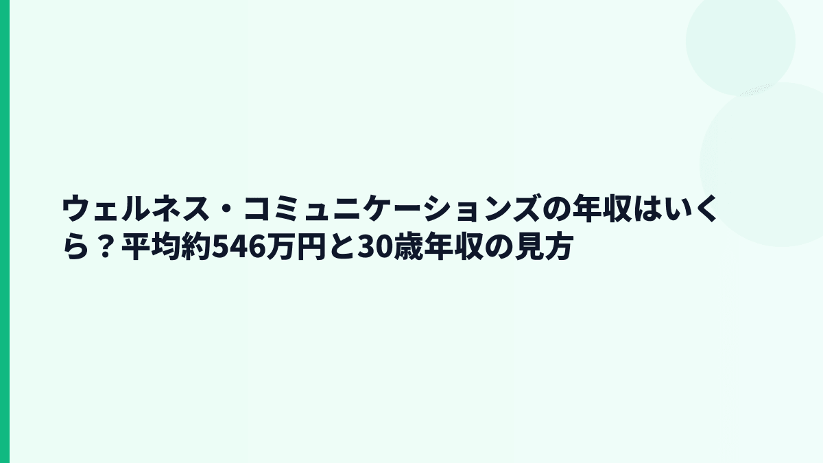 ウェルネス・コミュニケーションズの年収はいくら？平均約546万円と30歳年収の見方