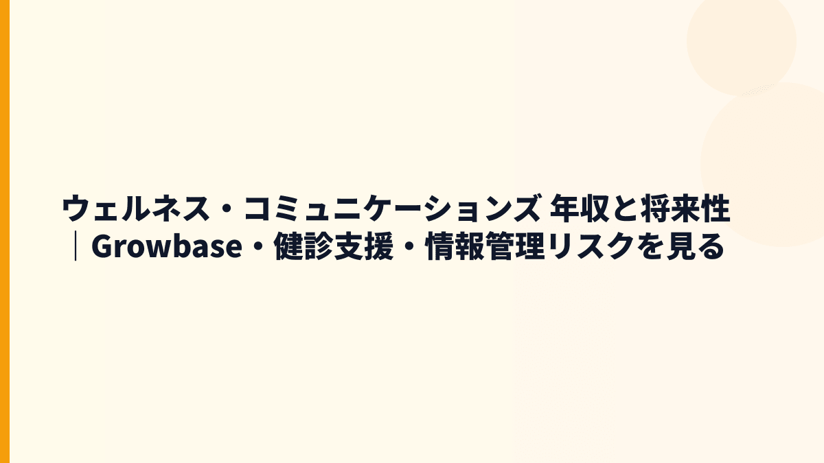 ウェルネス・コミュニケーションズ 年収と将来性｜Growbase・健診支援・情報管理リスクを見る