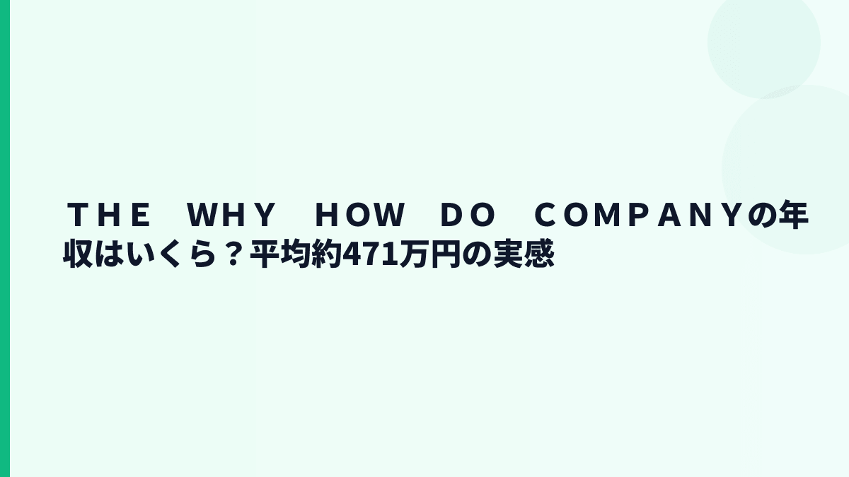 ＴＨＥ　ＷＨＹ　ＨＯＷ　ＤＯ　ＣＯＭＰＡＮＹの年収はいくら？平均約471万円の実感