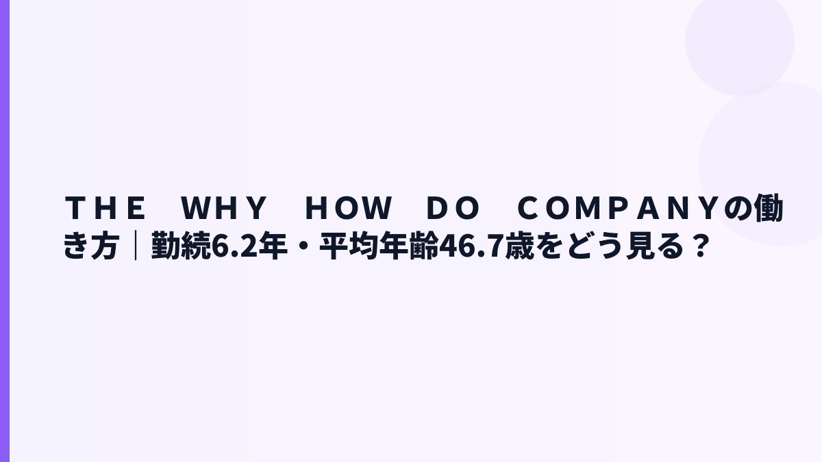 ＴＨＥ　ＷＨＹ　ＨＯＷ　ＤＯ　ＣＯＭＰＡＮＹの働き方｜勤続6.2年・平均年齢46.7歳をどう見る？