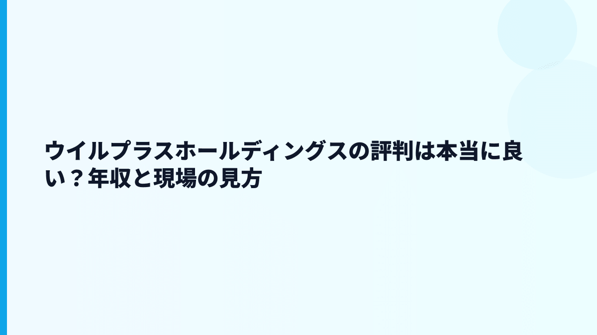 ウイルプラスホールディングスの評判は本当に良い？年収と現場の見方