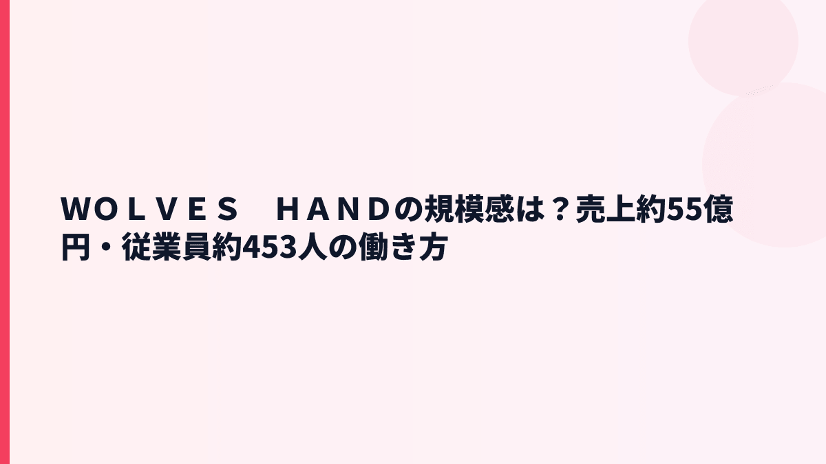 ＷＯＬＶＥＳ　ＨＡＮＤの規模感は？売上約55億円・従業員約453人の実感