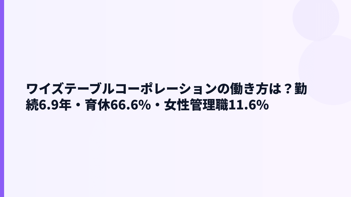 ワイズテーブルコーポレーションの働き方は？勤続6.9年・育休66.6%・女性管理職11.6%