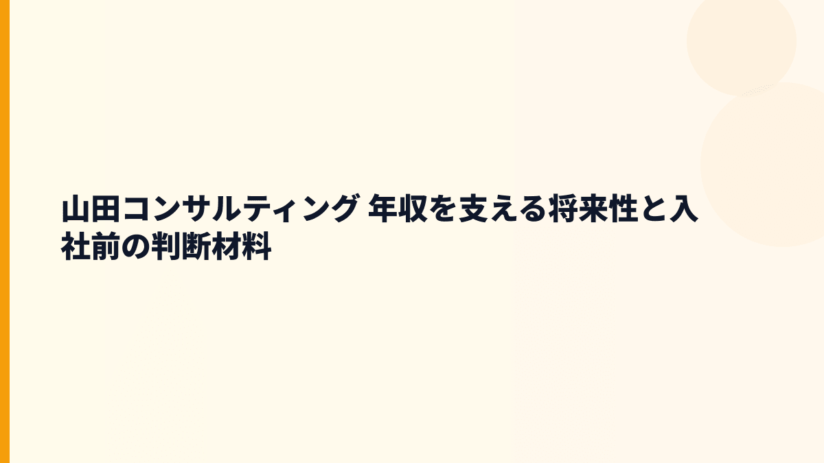 山田コンサルティング 年収を支える将来性と入社前の判断材料