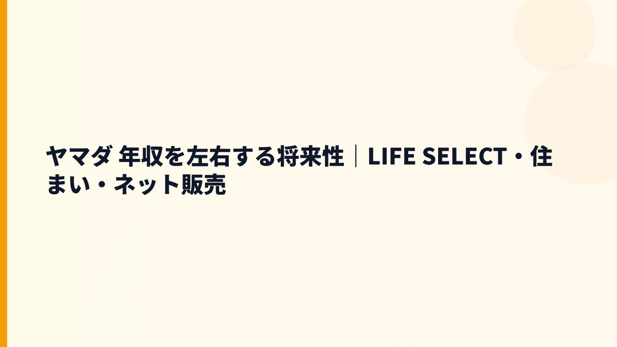 ヤマダ 年収を左右する将来性｜LIFE SELECT・住まい・ネット販売