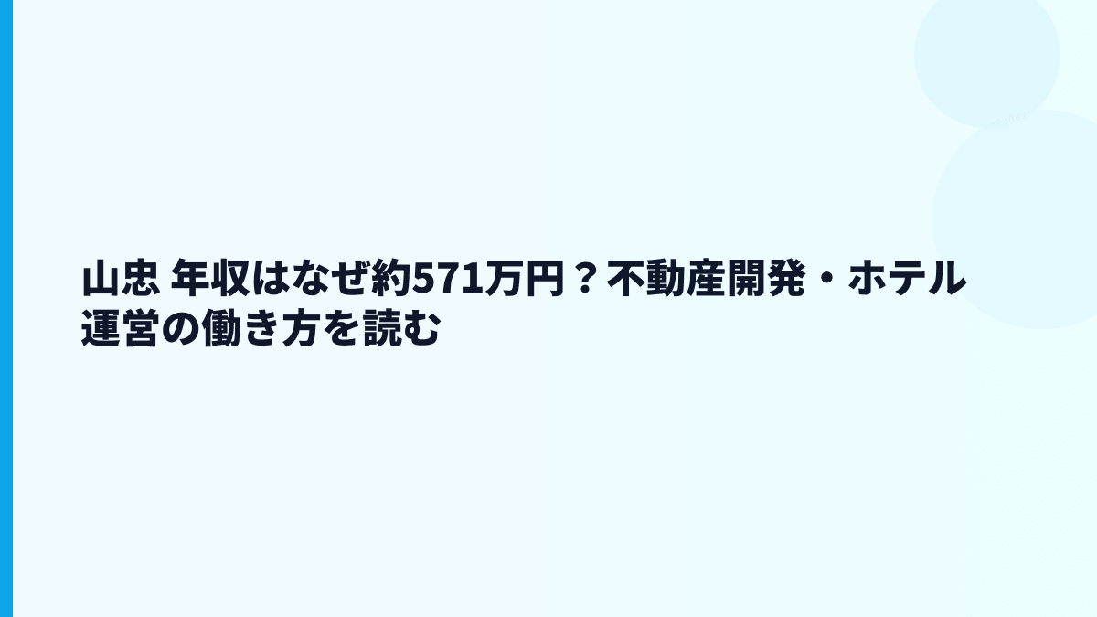 山忠 年収はなぜ約571万円？不動産開発・ホテル運営の働き方を読む