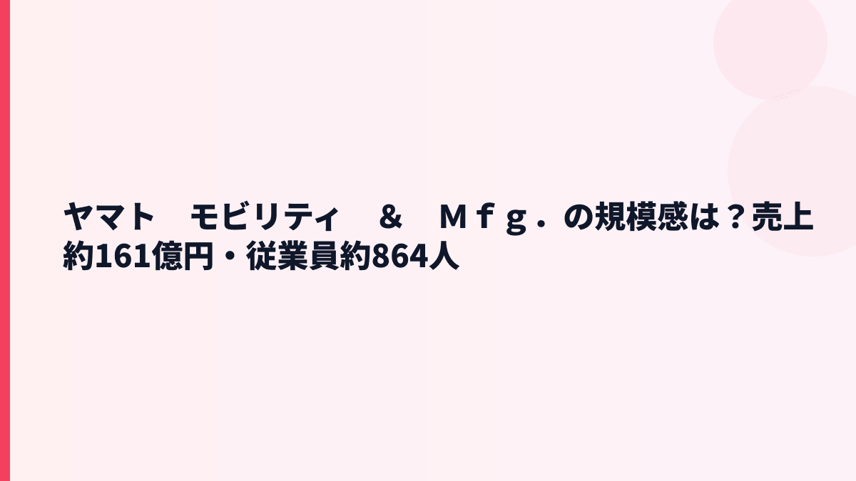 ヤマト　モビリティ　＆　Ｍｆｇ．の規模感は？売上約161億円・従業員約864人