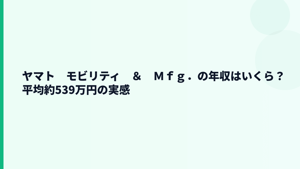 ヤマト　モビリティ　＆　Ｍｆｇ．の年収はいくら？平均約539万円の実感