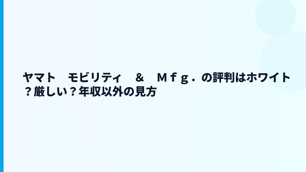 ヤマト　モビリティ　＆　Ｍｆｇ．の評判はホワイト？厳しい？年収以外の見方