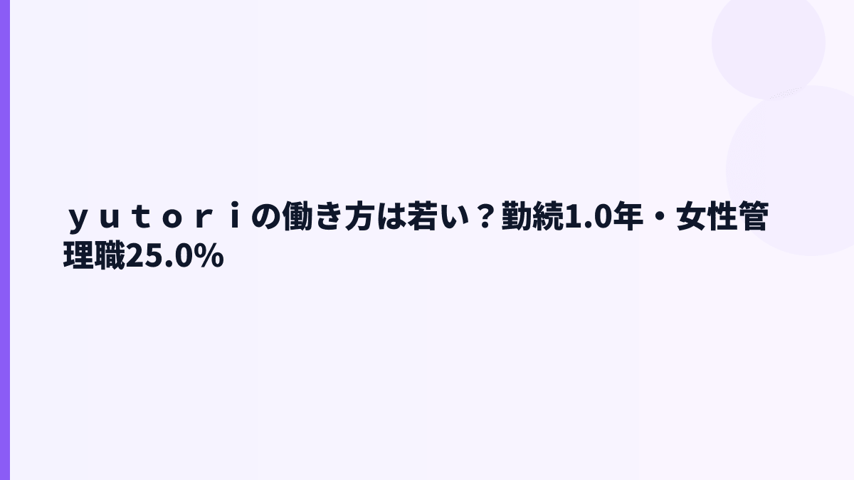 ｙｕｔｏｒｉの働き方は若い？勤続1.0年・女性管理職25.0%